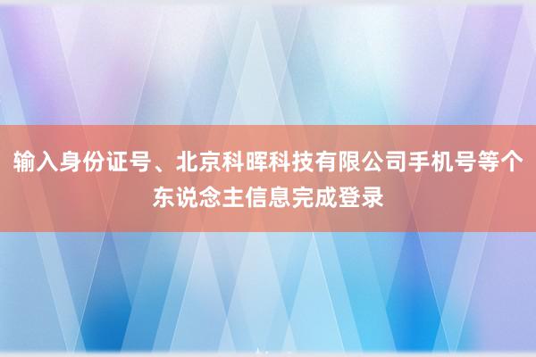 输入身份证号、北京科晖科技有限公司手机号等个东说念主信息完成登录