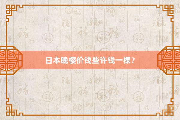 日本晚樱价钱些许钱一棵？